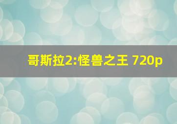 哥斯拉2:怪兽之王 720p